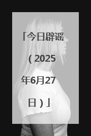 今日辟谣（2025年6月27日）