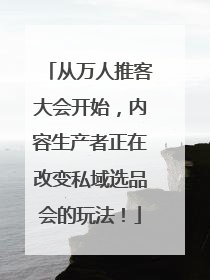 从万人推客大会开始，内容生产者正在改变私域选品会的玩法！
