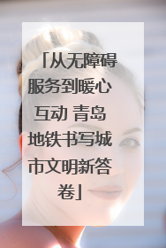 从无障碍服务到暖心互动 青岛地铁书写城市文明新答卷