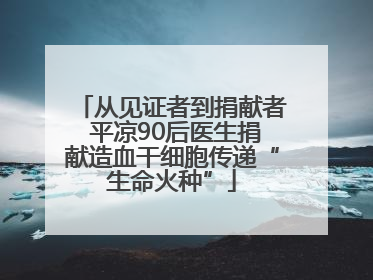 从见证者到捐献者 平凉90后医生捐献造血干细胞传递“生命火种”
