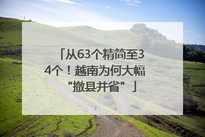 从63个精简至34个！越南为何大幅“撤县并省”