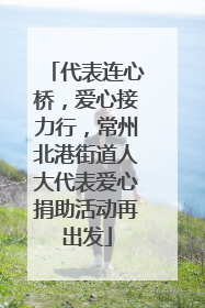 代表连心桥，爱心接力行，常州北港街道人大代表爱心捐助活动再出发