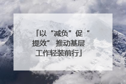 以“减负”促“提效” 推动基层工作轻装前行