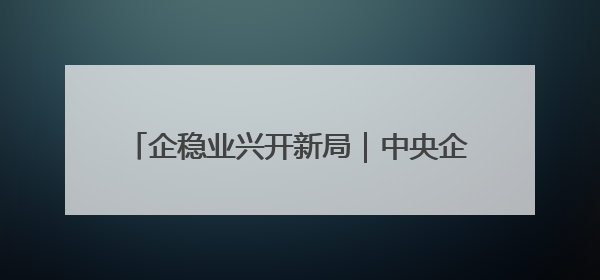 企稳业兴开新局｜中央企业加力推进“AI+”，研发应用取得多维突破