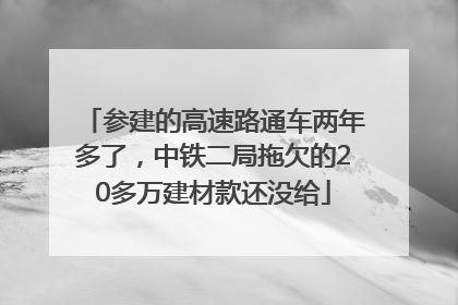 参建的高速路通车两年多了，中铁二局拖欠的20多万建材款还没给