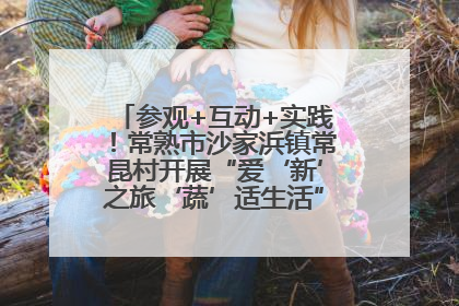 参观+互动+实践！常熟市沙家浜镇常昆村开展“爱‘新’之旅‘蔬’适生活”参观学习活动