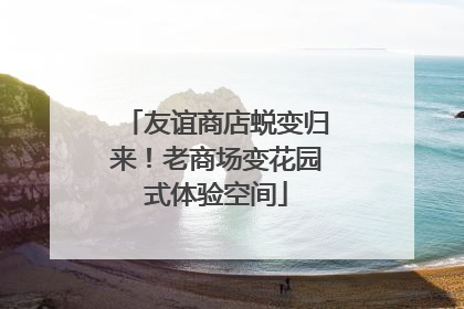 友谊商店蜕变归来！老商场变花园式体验空间