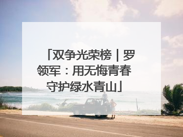 双争光荣榜｜罗领军：用无悔青春守护绿水青山