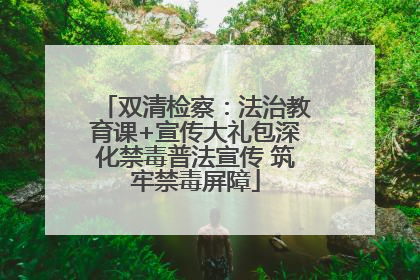 双清检察：法治教育课+宣传大礼包深化禁毒普法宣传 筑牢禁毒屏障