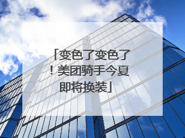 变色了变色了！美团骑手今夏即将换装