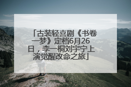 古装轻喜剧《书卷一梦》定档6月26日，李一桐刘宇宁上演觉醒改命之旅