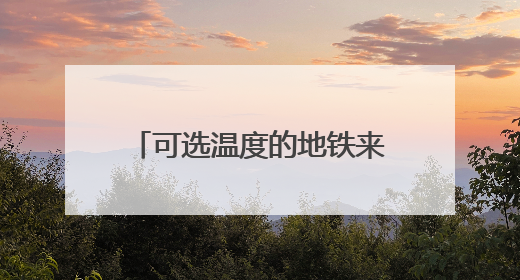 可选温度的地铁来了！北京地铁全面启动双温车厢模式