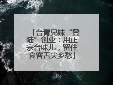 台青兄妹“登陆”创业：用正宗台味儿，留住食客舌尖乡愁