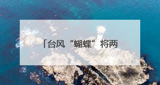 台风“蝴蝶”将两次登陆我国！福建继续发布暴雨预警！