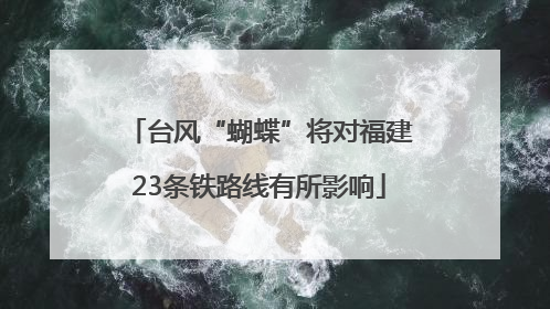 台风“蝴蝶”将对福建23条铁路线有所影响