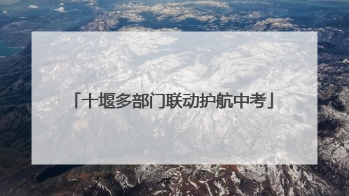 十堰多部门联动护航中考