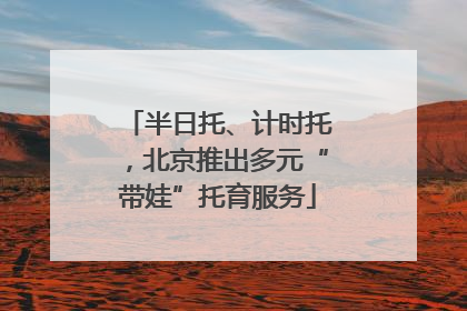 半日托、计时托，北京推出多元“带娃”托育服务