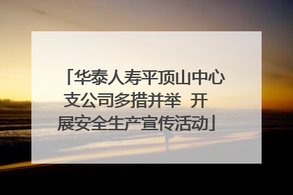 华泰人寿平顶山中心支公司多措并举  开展安全生产宣传活动