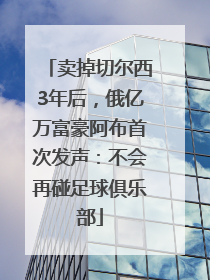 卖掉切尔西3年后，俄亿万富豪阿布首次发声：不会再碰足球俱乐部