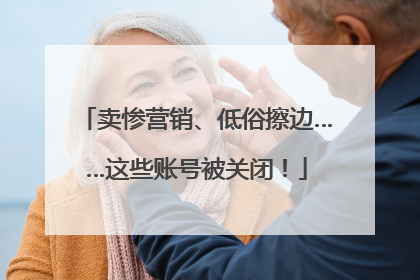 卖惨营销、低俗擦边……这些账号被关闭！