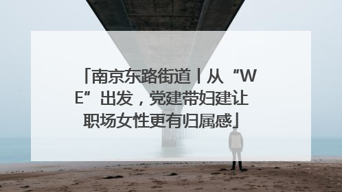 南京东路街道丨从“WE”出发，党建带妇建让职场女性更有归属感
