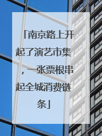 南京路上开起了演艺市集，一张票根串起全城消费链条