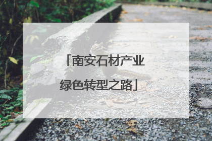 南安石材产业绿色转型之路