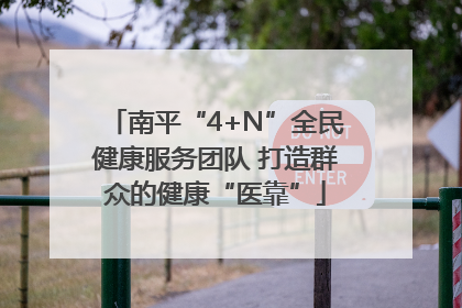 南平“4+N”全民健康服务团队 打造群众的健康“医靠”