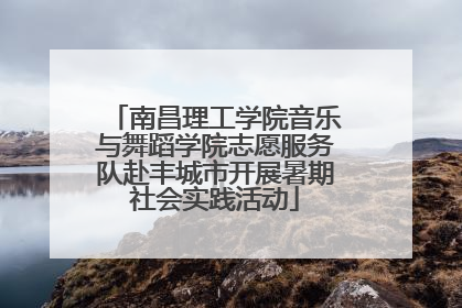 南昌理工学院音乐与舞蹈学院志愿服务队赴丰城市开展暑期社会实践活动