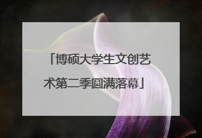 博硕大学生文创艺术第二季圆满落幕