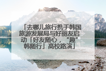 去哪儿旅行携手韩国旅游发展局与好丽友启动「好友随心，“趣”韩随行」高校路演