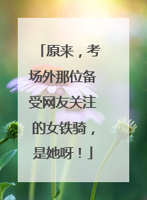 原来，考场外那位备受网友关注的女铁骑，是她呀！