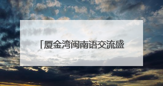 厦金湾闽南语交流盛典在厦举行 台胞：闽南语是我们的乡音