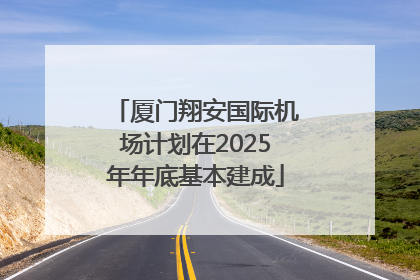 厦门翔安国际机场计划在2025年年底基本建成