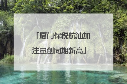 厦门保税航油加注量创同期新高