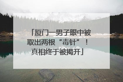 厦门一男子眼中被取出两根“毒针”！真相终于被揭开