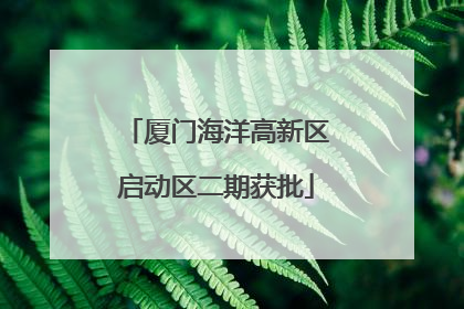 厦门海洋高新区启动区二期获批
