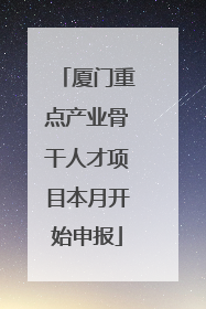 厦门重点产业骨干人才项目本月开始申报