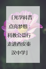 光学科普点亮梦想：科教公益行走进西安秦汉中学