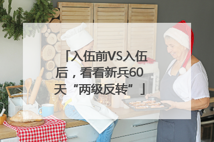 入伍前VS入伍后，看看新兵60天“两级反转”