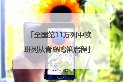 全国第11万列中欧班列从青岛鸣笛启程