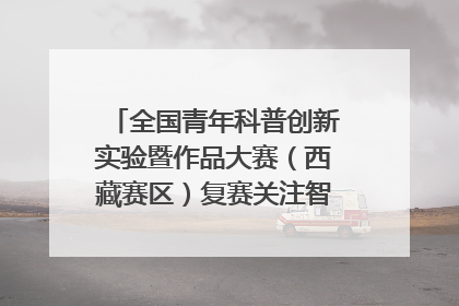 全国青年科普创新实验暨作品大赛（西藏赛区）复赛关注智慧环保等主题