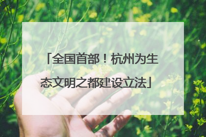 全国首部！杭州为生态文明之都建设立法