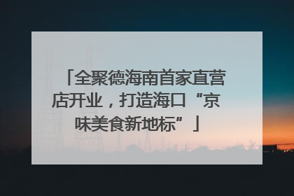 全聚德海南首家直营店开业，打造海口“京味美食新地标”