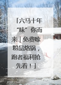 六马十年“味”你而来｜免费嗦粉品烙锅，跑者福利抢先看！