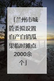 兰州市城管委拟设置自产自销瓜果临时摊点2000余个