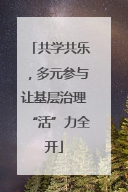 共学共乐，多元参与让基层治理“活”力全开