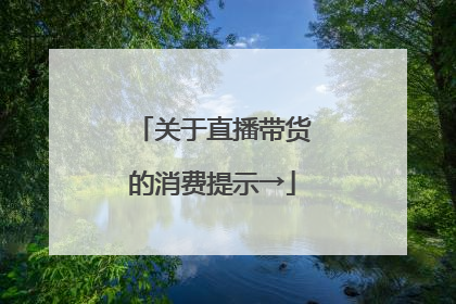 关于直播带货的消费提示→