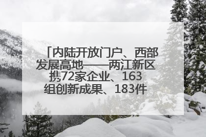 内陆开放门户、西部发展高地——两江新区携72家企业、163组创新成果、183件特色产品亮相西洽会