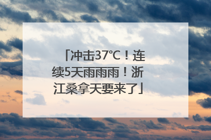 冲击37℃！连续5天雨雨雨！浙江桑拿天要来了